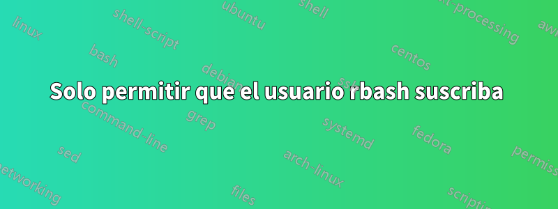 Solo permitir que el usuario rbash suscriba