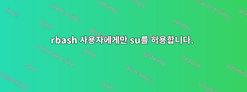 rbash 사용자에게만 su를 허용합니다.