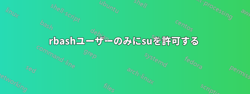 rbashユーザーのみにsuを許可する