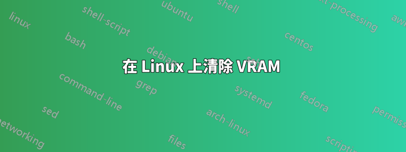 在 Linux 上清除 VRAM