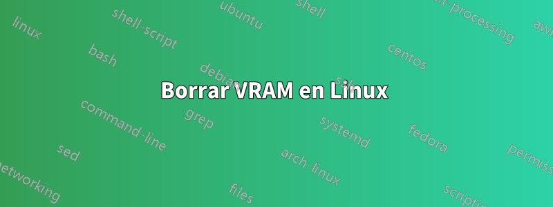 Borrar VRAM en Linux