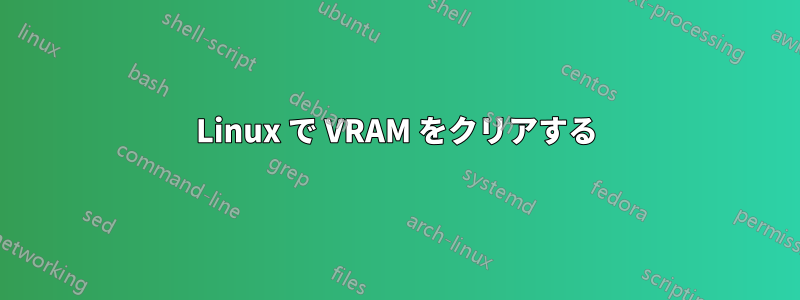 Linux で VRAM をクリアする