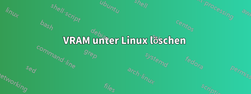 VRAM unter Linux löschen