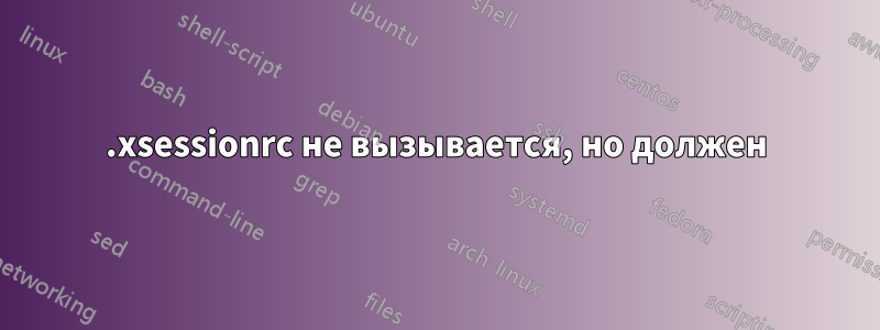 .xsessionrc не вызывается, но должен