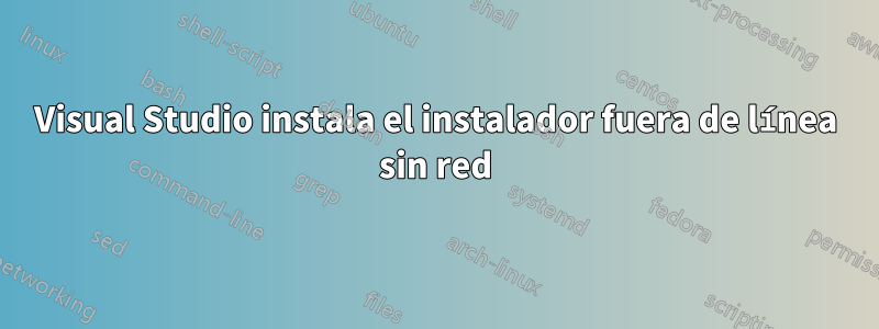 Visual Studio instala el instalador fuera de línea sin red