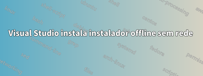 Visual Studio instala instalador offline sem rede