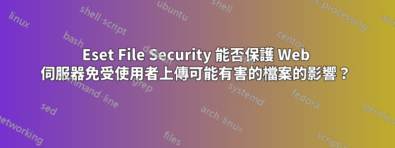 Eset File Security 能否保護 Web 伺服器免受使用者上傳可能有害的檔案的影響？