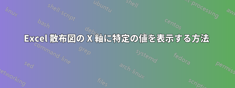 Excel 散布図の X 軸に特定の値を表示する方法