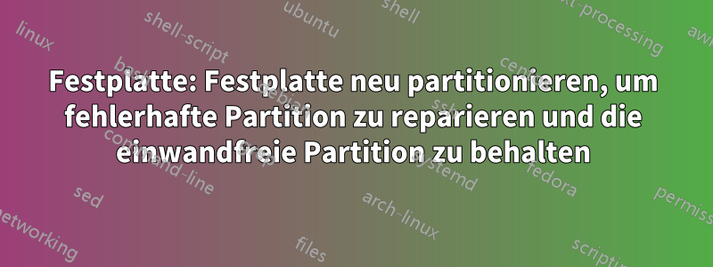 Festplatte: Festplatte neu partitionieren, um fehlerhafte Partition zu reparieren und die einwandfreie Partition zu behalten