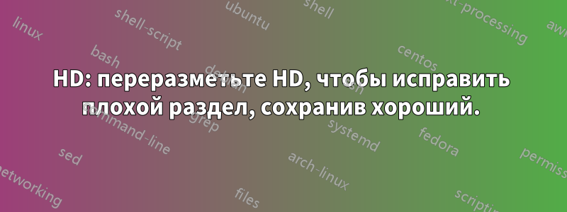 HD: переразметьте HD, чтобы исправить плохой раздел, сохранив хороший.