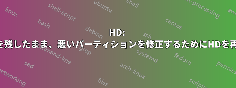 HD: 良いパーティションを残したまま、悪いパーティションを修正するためにHDを再パーティションする