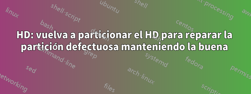 HD: vuelva a particionar el HD para reparar la partición defectuosa manteniendo la buena