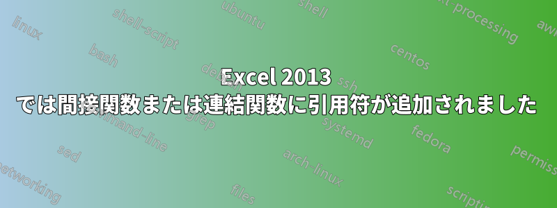 Excel 2013 では間接関数または連結関数に引用符が追加されました