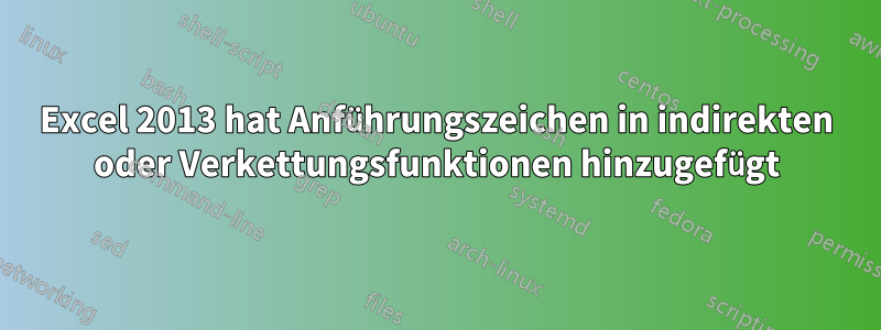 Excel 2013 hat Anführungszeichen in indirekten oder Verkettungsfunktionen hinzugefügt