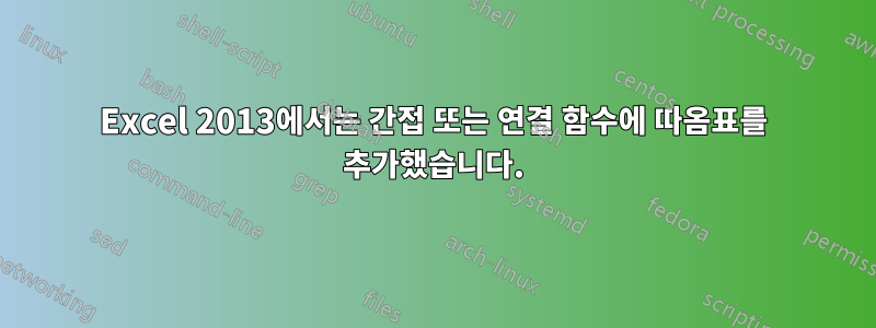 Excel 2013에서는 간접 또는 연결 함수에 따옴표를 추가했습니다.