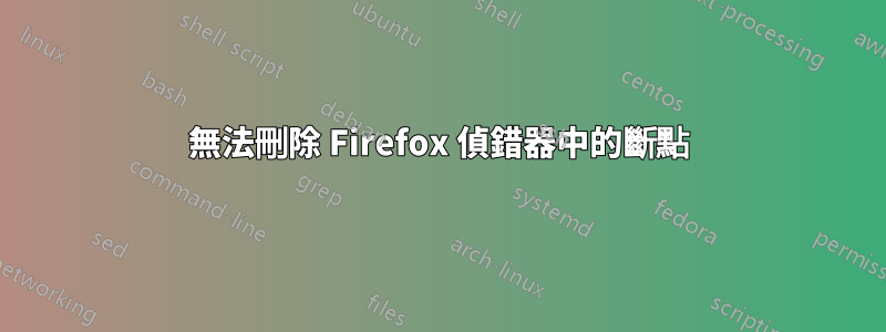 無法刪除 Firefox 偵錯器中的斷點