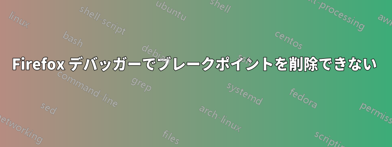 Firefox デバッガーでブレークポイントを削除できない