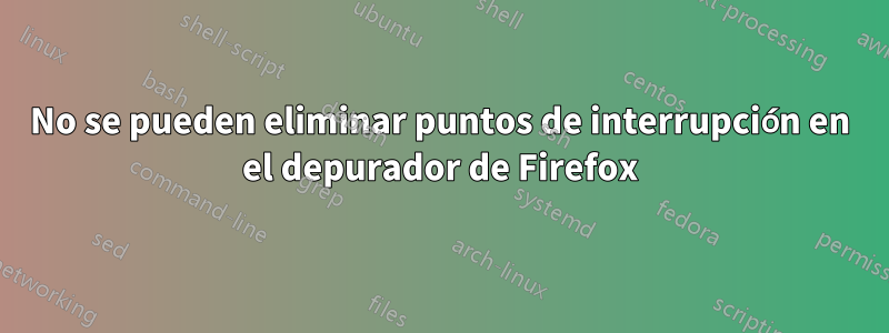 No se pueden eliminar puntos de interrupción en el depurador de Firefox