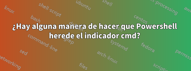 ¿Hay alguna manera de hacer que Powershell herede el indicador cmd?