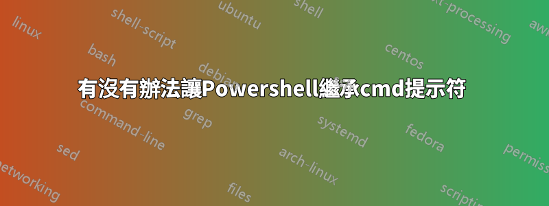 有沒有辦法讓Powershell繼承cmd提示符