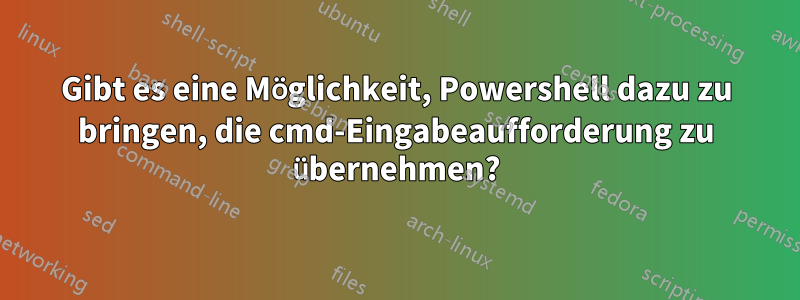 Gibt es eine Möglichkeit, Powershell dazu zu bringen, die cmd-Eingabeaufforderung zu übernehmen?