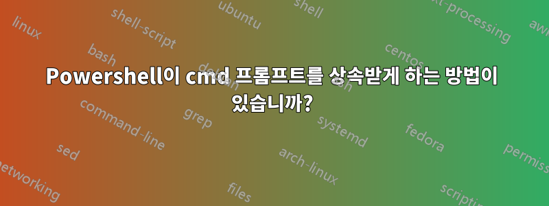 Powershell이 ​​cmd 프롬프트를 상속받게 하는 방법이 있습니까?