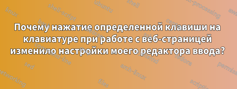 Почему нажатие определенной клавиши на клавиатуре при работе с веб-страницей изменило настройки моего редактора ввода?