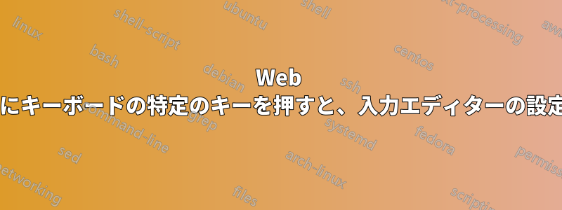 Web ページで作業しているときにキーボードの特定のキーを押すと、入力エディターの設定が変わるのはなぜですか?