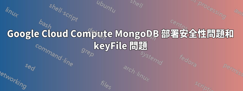 Google Cloud Compute MongoDB 部署安全性問題和 keyFile 問題