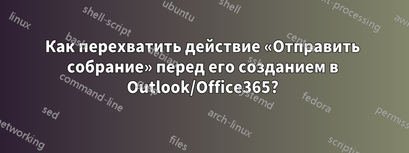 Как перехватить действие «Отправить собрание» перед его созданием в Outlook/Office365?