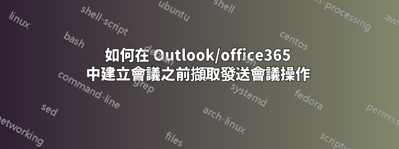 如何在 Outlook/office365 中建立會議之前擷取發送會議操作