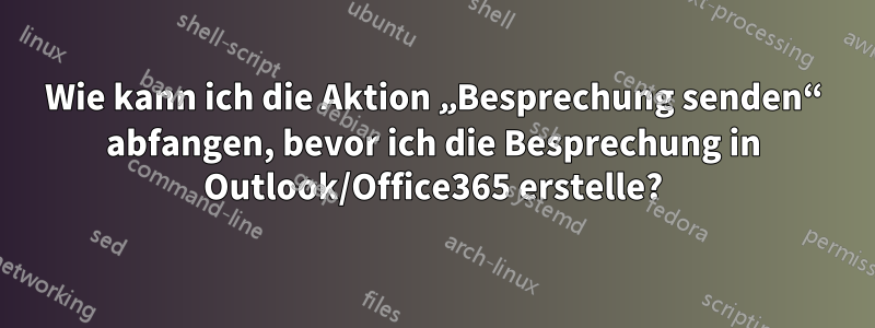 Wie kann ich die Aktion „Besprechung senden“ abfangen, bevor ich die Besprechung in Outlook/Office365 erstelle?