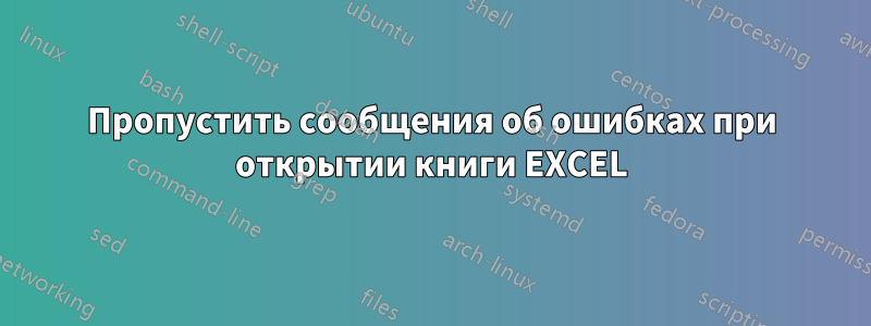 Пропустить сообщения об ошибках при открытии книги EXCEL