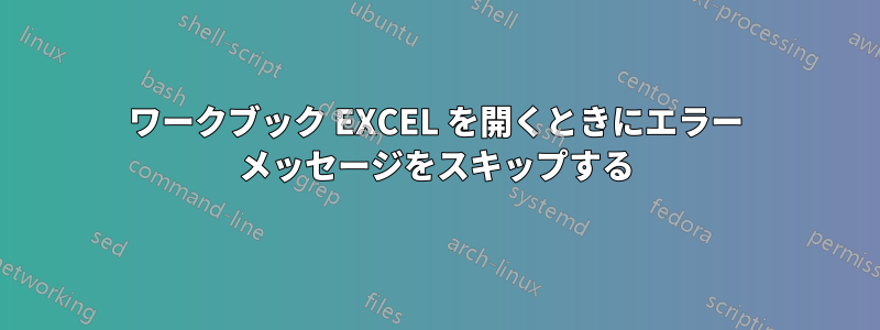 ワークブック EXCEL を開くときにエラー メッセージをスキップする