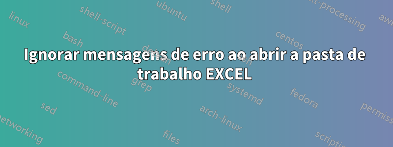 Ignorar mensagens de erro ao abrir a pasta de trabalho EXCEL