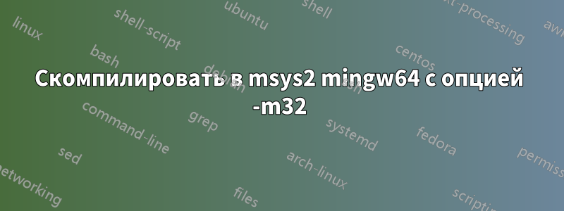 Скомпилировать в msys2 mingw64 с опцией -m32