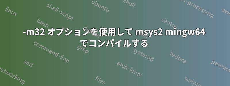 -m32 オプションを使用して msys2 mingw64 でコンパイルする