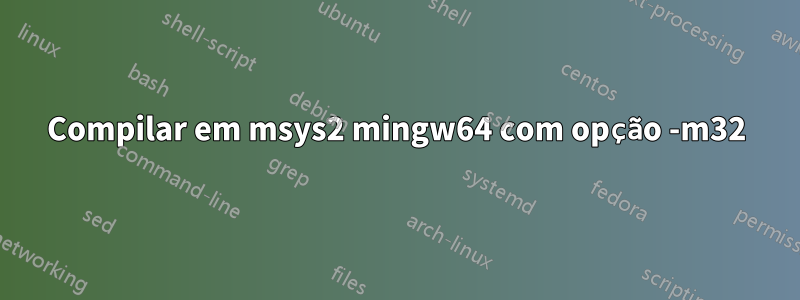 Compilar em msys2 mingw64 com opção -m32