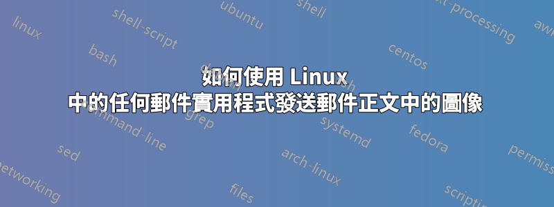 如何使用 Linux 中的任何郵件實用程式發送郵件正文中的圖像