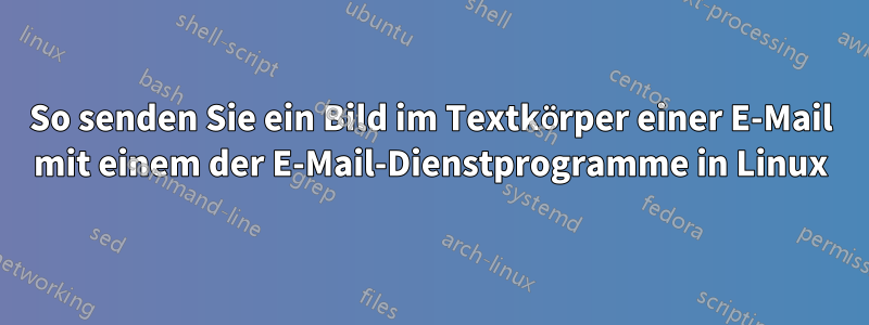 So senden Sie ein Bild im Textkörper einer E-Mail mit einem der E-Mail-Dienstprogramme in Linux