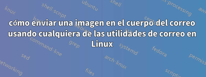 cómo enviar una imagen en el cuerpo del correo usando cualquiera de las utilidades de correo en Linux