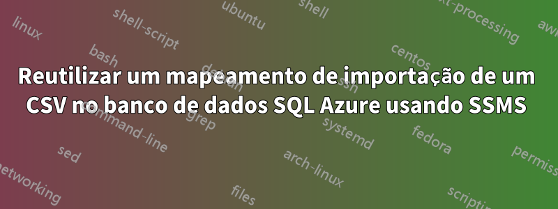 Reutilizar um mapeamento de importação de um CSV no banco de dados SQL Azure usando SSMS