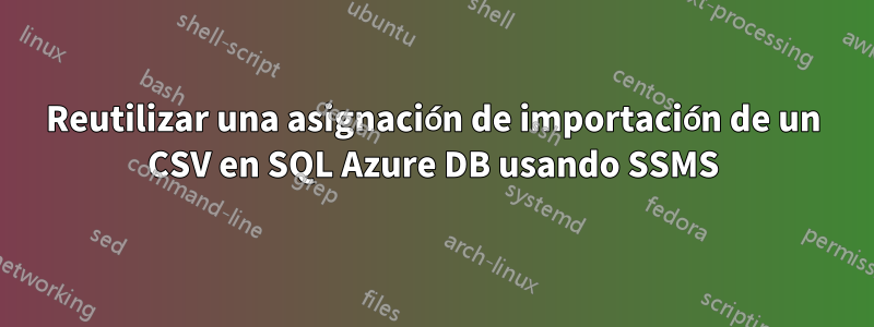 Reutilizar una asignación de importación de un CSV en SQL Azure DB usando SSMS