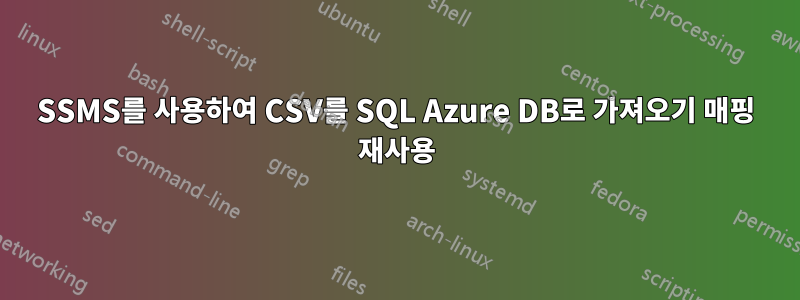 SSMS를 사용하여 CSV를 SQL Azure DB로 가져오기 매핑 재사용