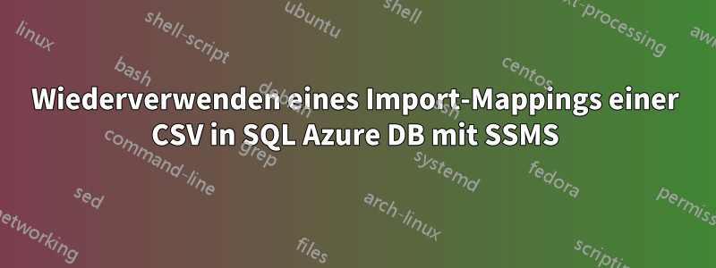 Wiederverwenden eines Import-Mappings einer CSV in SQL Azure DB mit SSMS