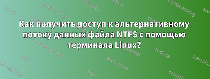 Как получить доступ к альтернативному потоку данных файла NTFS с помощью терминала Linux?