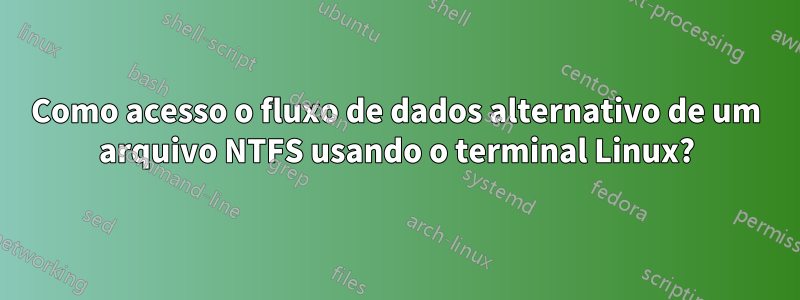 Como acesso o fluxo de dados alternativo de um arquivo NTFS usando o terminal Linux?