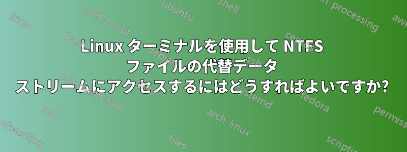 Linux ターミナルを使用して NTFS ファイルの代替データ ストリームにアクセスするにはどうすればよいですか?