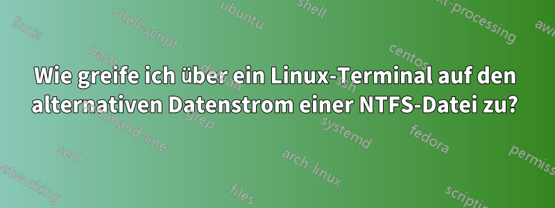 Wie greife ich über ein Linux-Terminal auf den alternativen Datenstrom einer NTFS-Datei zu?