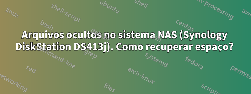 Arquivos ocultos no sistema NAS (Synology DiskStation DS413j). Como recuperar espaço?